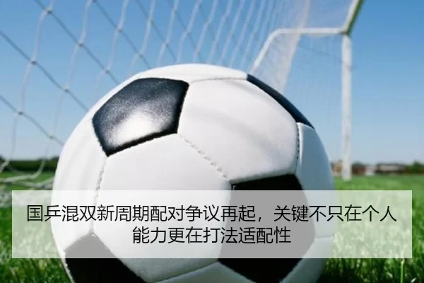 国乒混双新周期配对争议再起，关键不只在个人能力更在打法适配性